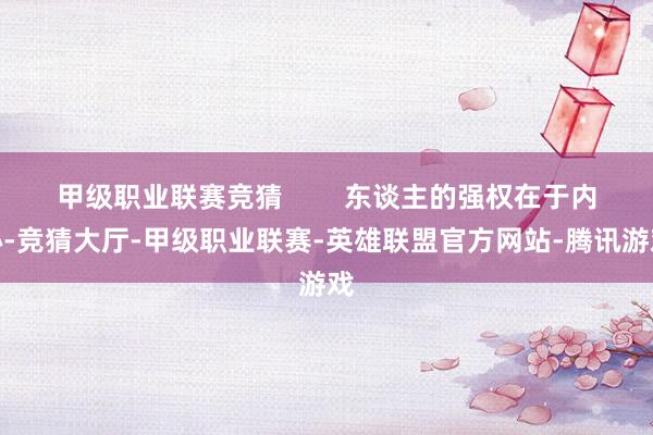 甲级职业联赛竞猜        东谈主的强权在于内心-竞猜大厅-甲级职业联赛-英雄联盟官方网站-腾讯游戏