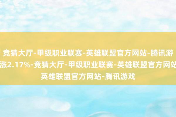竞猜大厅-甲级职业联赛-英雄联盟官方网站-腾讯游戏近1年高涨2.17%-竞猜大厅-甲级职业联赛-英雄联盟官方网站-腾讯游戏