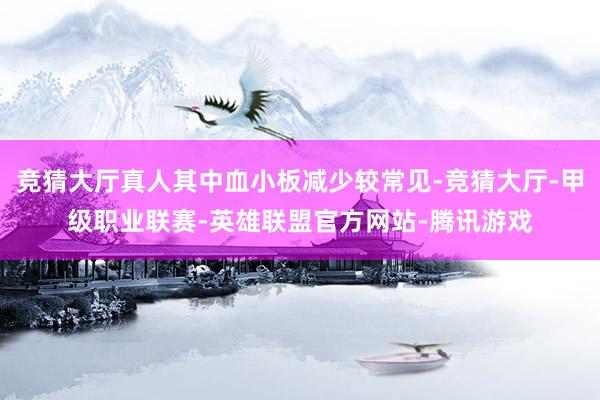 竞猜大厅真人其中血小板减少较常见-竞猜大厅-甲级职业联赛-英雄联盟官方网站-腾讯游戏