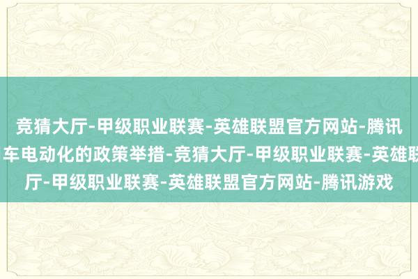 竞猜大厅-甲级职业联赛-英雄联盟官方网站-腾讯游戏盘考加速推动商用车电动化的政策举措-竞猜大厅-甲级职业联赛-英雄联盟官方网站-腾讯游戏
