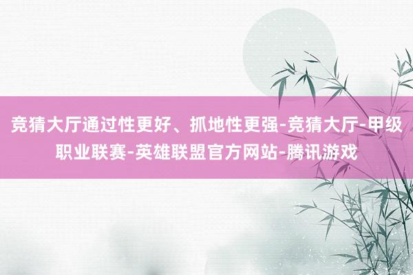 竞猜大厅通过性更好、抓地性更强-竞猜大厅-甲级职业联赛-英雄联盟官方网站-腾讯游戏