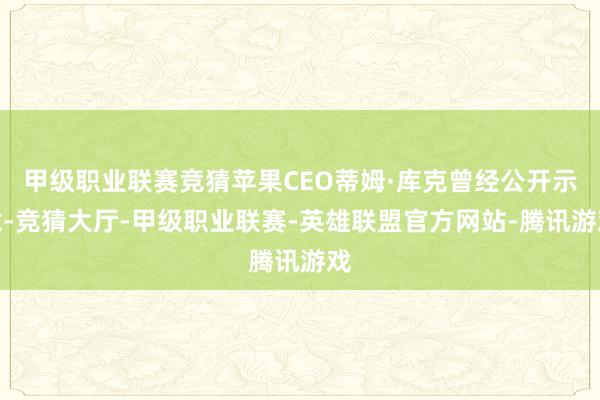 甲级职业联赛竞猜苹果CEO蒂姆·库克曾经公开示意-竞猜大厅-甲级职业联赛-英雄联盟官方网站-腾讯游戏