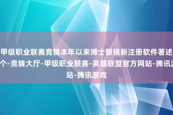 甲级职业联赛竞猜本年以来博士眼镜新注册软件著述权1个-竞猜大厅-甲级职业联赛-英雄联盟官方网站-腾讯游戏