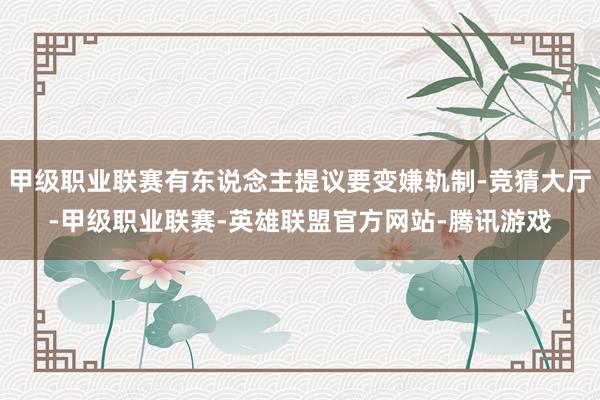 甲级职业联赛有东说念主提议要变嫌轨制-竞猜大厅-甲级职业联赛-英雄联盟官方网站-腾讯游戏