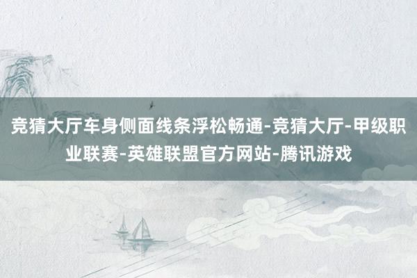 竞猜大厅车身侧面线条浮松畅通-竞猜大厅-甲级职业联赛-英雄联盟官方网站-腾讯游戏