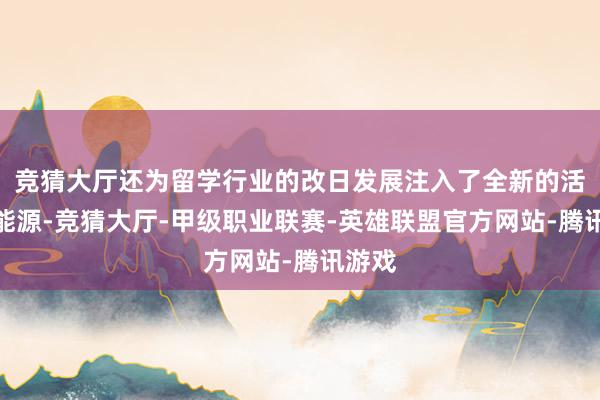 竞猜大厅还为留学行业的改日发展注入了全新的活力与能源-竞猜大厅-甲级职业联赛-英雄联盟官方网站-腾讯游戏