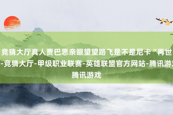 竞猜大厅真人贾巴思亲眼望望路飞是不是尼卡“再世”-竞猜大厅-甲级职业联赛-英雄联盟官方网站-腾讯游戏