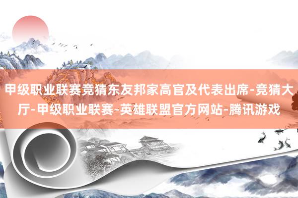甲级职业联赛竞猜东友邦家高官及代表出席-竞猜大厅-甲级职业联赛-英雄联盟官方网站-腾讯游戏