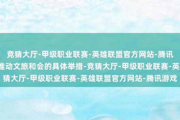 竞猜大厅-甲级职业联赛-英雄联盟官方网站-腾讯游戏离不开各地市潜入推动文旅和会的具体举措-竞猜大厅-甲级职业联赛-英雄联盟官方网站-腾讯游戏
