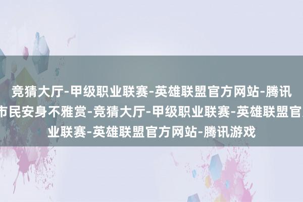 竞猜大厅-甲级职业联赛-英雄联盟官方网站-腾讯游戏招引了广博市民安身不雅赏-竞猜大厅-甲级职业联赛-英雄联盟官方网站-腾讯游戏