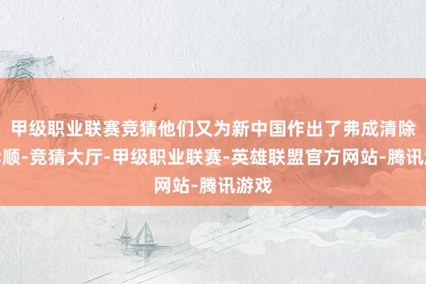 甲级职业联赛竞猜他们又为新中国作出了弗成清除的孝顺-竞猜大厅-甲级职业联赛-英雄联盟官方网站-腾讯游戏