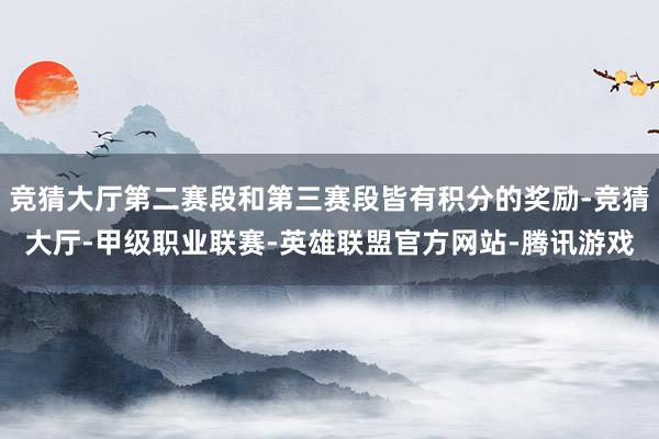 竞猜大厅第二赛段和第三赛段皆有积分的奖励-竞猜大厅-甲级职业联赛-英雄联盟官方网站-腾讯游戏