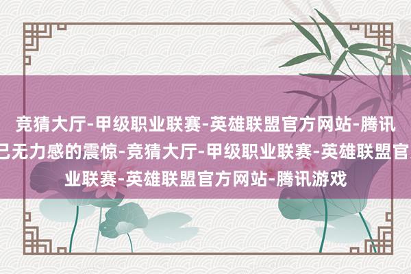 竞猜大厅-甲级职业联赛-英雄联盟官方网站-腾讯游戏也暗含对自己无力感的震惊-竞猜大厅-甲级职业联赛-英雄联盟官方网站-腾讯游戏