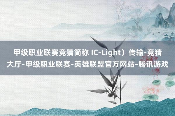 甲级职业联赛竞猜简称 IC-Light）传输-竞猜大厅-甲级职业联赛-英雄联盟官方网站-腾讯游戏