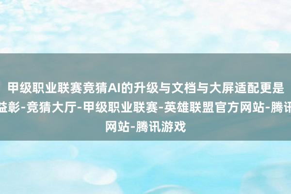 甲级职业联赛竞猜AI的升级与文档与大屏适配更是相得益彰-竞猜大厅-甲级职业联赛-英雄联盟官方网站-腾讯游戏
