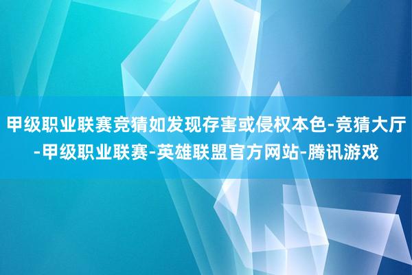 甲级职业联赛竞猜如发现存害或侵权本色-竞猜大厅-甲级职业联赛-英雄联盟官方网站-腾讯游戏