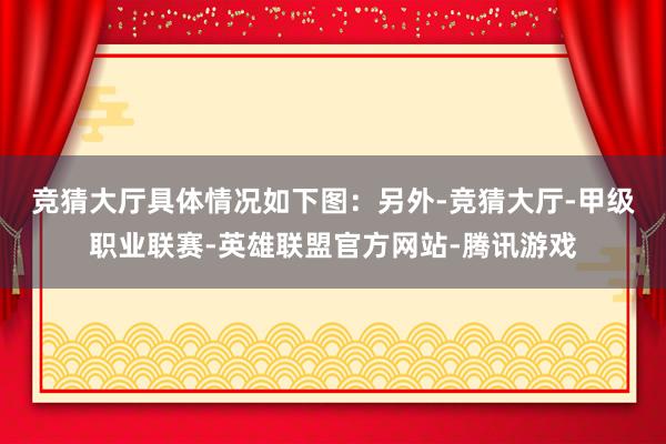 竞猜大厅具体情况如下图：　　另外-竞猜大厅-甲级职业联赛-英雄联盟官方网站-腾讯游戏
