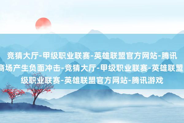 竞猜大厅-甲级职业联赛-英雄联盟官方网站-腾讯游戏并对国内权利商场产生负面冲击-竞猜大厅-甲级职业联赛-英雄联盟官方网站-腾讯游戏
