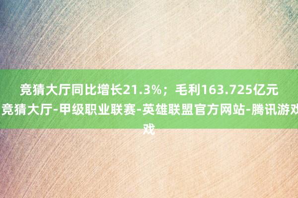 竞猜大厅同比增长21.3%；毛利163.725亿元-竞猜大厅-甲级职业联赛-英雄联盟官方网站-腾讯游戏