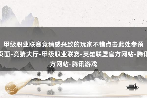 甲级职业联赛竞猜感兴致的玩家不错点击此处参预商店页面-竞猜大厅-甲级职业联赛-英雄联盟官方网站-腾讯游戏