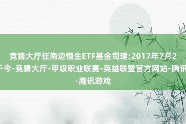 竞猜大厅任南边恒生ETF基金司理;2017年7月21日于今-竞猜大厅-甲级职业联赛-英雄联盟官方网站-腾讯游戏