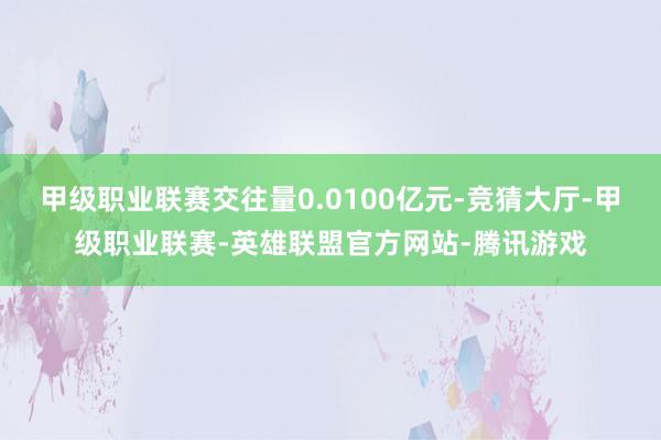 甲级职业联赛交往量0.0100亿元-竞猜大厅-甲级职业联赛-英雄联盟官方网站-腾讯游戏