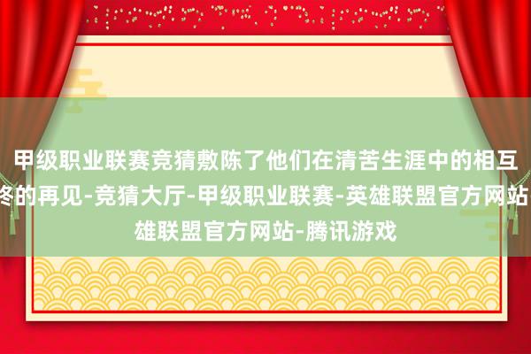 甲级职业联赛竞猜敷陈了他们在清苦生涯中的相互扶执与最终的再见-竞猜大厅-甲级职业联赛-英雄联盟官方网站-腾讯游戏
