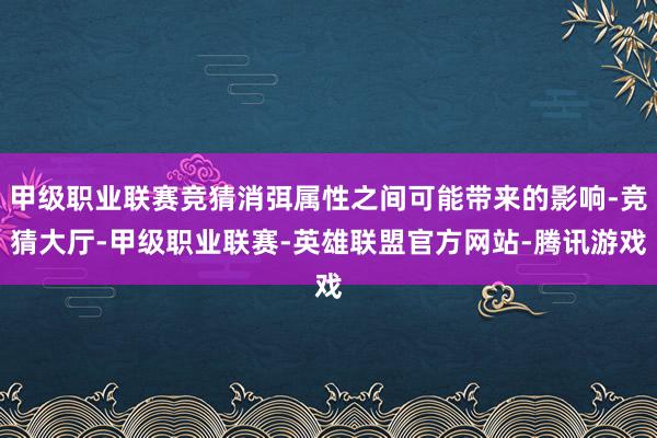 甲级职业联赛竞猜消弭属性之间可能带来的影响-竞猜大厅-甲级职业联赛-英雄联盟官方网站-腾讯游戏