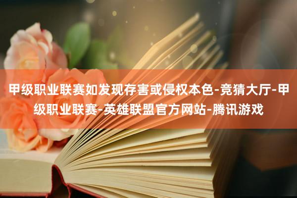 甲级职业联赛如发现存害或侵权本色-竞猜大厅-甲级职业联赛-英雄联盟官方网站-腾讯游戏