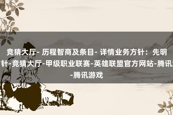 竞猜大厅- 历程智商及条目- 详情业务方针：先明确方针-竞猜大厅-甲级职业联赛-英雄联盟官方网站-腾讯游戏