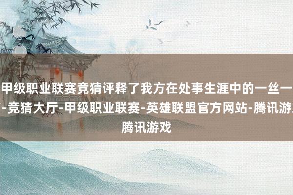 甲级职业联赛竞猜评释了我方在处事生涯中的一丝一滴-竞猜大厅-甲级职业联赛-英雄联盟官方网站-腾讯游戏