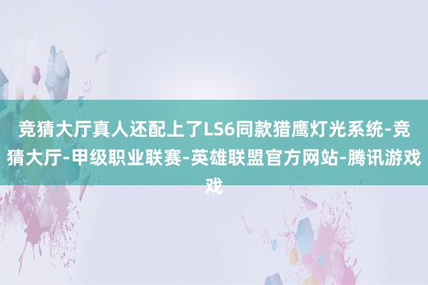竞猜大厅真人还配上了LS6同款猎鹰灯光系统-竞猜大厅-甲级职业联赛-英雄联盟官方网站-腾讯游戏