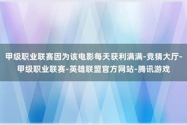 甲级职业联赛因为该电影每天获利满满-竞猜大厅-甲级职业联赛-英雄联盟官方网站-腾讯游戏