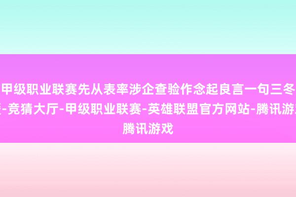 甲级职业联赛先从表率涉企查验作念起良言一句三冬暖-竞猜大厅-甲级职业联赛-英雄联盟官方网站-腾讯游戏