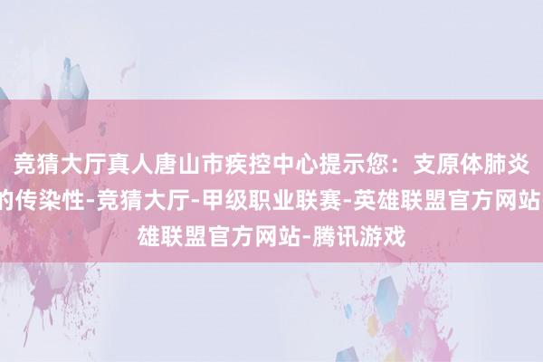 竞猜大厅真人唐山市疾控中心提示您：支原体肺炎具有很强的传染性-竞猜大厅-甲级职业联赛-英雄联盟官方网站-腾讯游戏