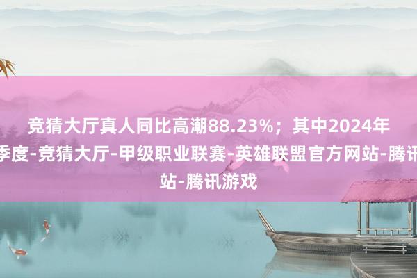 竞猜大厅真人同比高潮88.23%；其中2024年第三季度-竞猜大厅-甲级职业联赛-英雄联盟官方网站-腾讯游戏