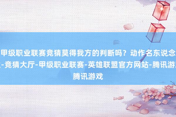 甲级职业联赛竞猜莫得我方的判断吗？动作名东说念主-竞猜大厅-甲级职业联赛-英雄联盟官方网站-腾讯游戏