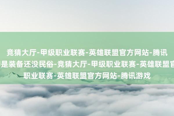 竞猜大厅-甲级职业联赛-英雄联盟官方网站-腾讯游戏其实那会儿即是装备还没民俗-竞猜大厅-甲级职业联赛-英雄联盟官方网站-腾讯游戏