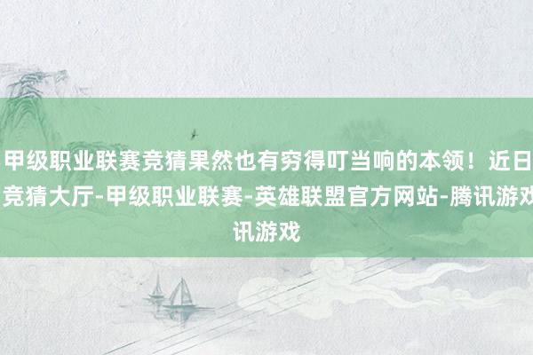 甲级职业联赛竞猜果然也有穷得叮当响的本领！近日-竞猜大厅-甲级职业联赛-英雄联盟官方网站-腾讯游戏
