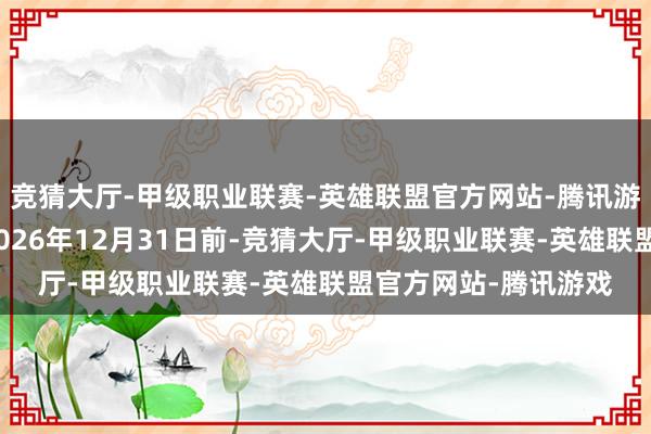 竞猜大厅-甲级职业联赛-英雄联盟官方网站-腾讯游戏预测请托时分为2026年12月31日前-竞猜大厅-甲级职业联赛-英雄联盟官方网站-腾讯游戏