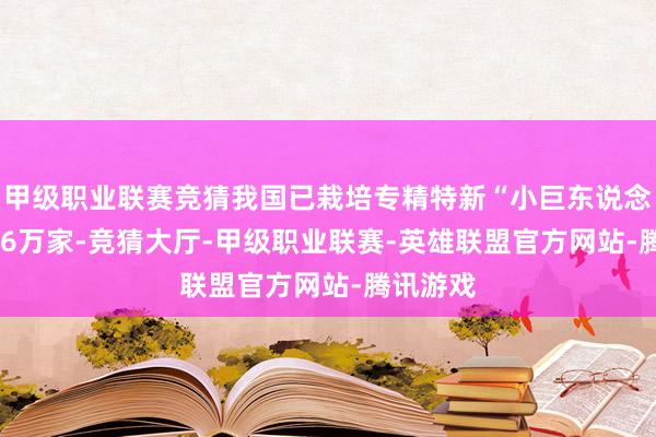 甲级职业联赛竞猜我国已栽培专精特新“小巨东说念主”1.46万家-竞猜大厅-甲级职业联赛-英雄联盟官方网站-腾讯游戏