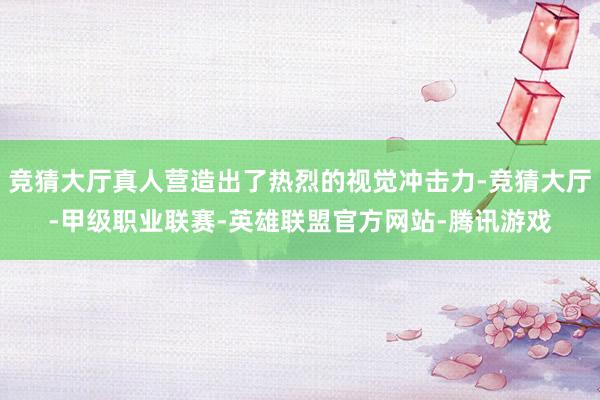 竞猜大厅真人营造出了热烈的视觉冲击力-竞猜大厅-甲级职业联赛-英雄联盟官方网站-腾讯游戏