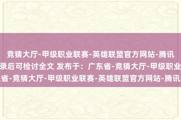 竞猜大厅-甲级职业联赛-英雄联盟官方网站-腾讯游戏 张开剩余87%登录后可检讨全文 发布于：广东省-竞猜大厅-甲级职业联赛-英雄联盟官方网站-腾讯游戏