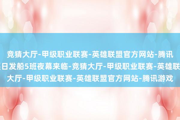竞猜大厅-甲级职业联赛-英雄联盟官方网站-腾讯游戏全长约6.5公里逐日发船5班夜幕来临-竞猜大厅-甲级职业联赛-英雄联盟官方网站-腾讯游戏