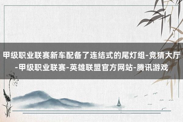 甲级职业联赛新车配备了连结式的尾灯组-竞猜大厅-甲级职业联赛-英雄联盟官方网站-腾讯游戏
