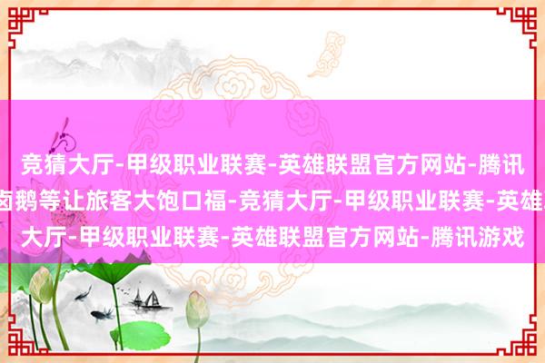 竞猜大厅-甲级职业联赛-英雄联盟官方网站-腾讯游戏牛肉暖锅、生腌、卤鹅等让旅客大饱口福-竞猜大厅-甲级职业联赛-英雄联盟官方网站-腾讯游戏