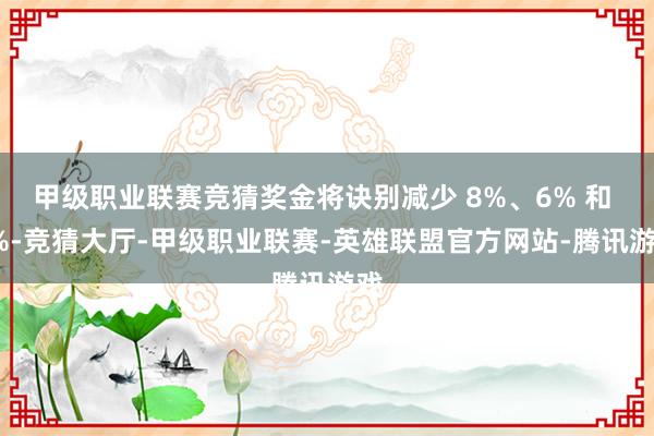 甲级职业联赛竞猜奖金将诀别减少 8%、6% 和 5%-竞猜大厅-甲级职业联赛-英雄联盟官方网站-腾讯游戏