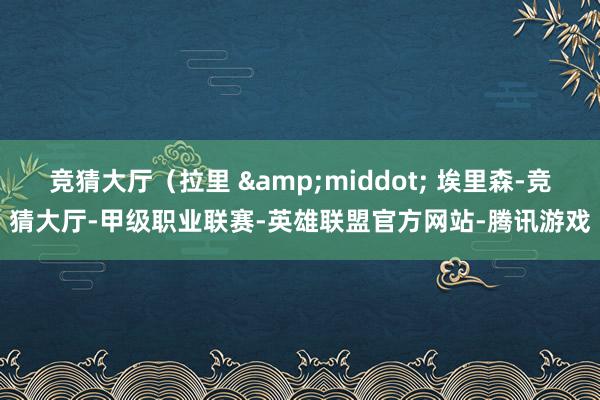 竞猜大厅（拉里 &middot; 埃里森-竞猜大厅-甲级职业联赛-英雄联盟官方网站-腾讯游戏