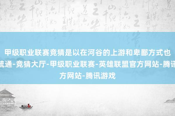 甲级职业联赛竞猜是以在河谷的上游和卑鄙方式也不尽疏通-竞猜大厅-甲级职业联赛-英雄联盟官方网站-腾讯游戏