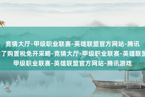 竞猜大厅-甲级职业联赛-英雄联盟官方网站-腾讯游戏对新动力车现实了购置税免开采略-竞猜大厅-甲级职业联赛-英雄联盟官方网站-腾讯游戏